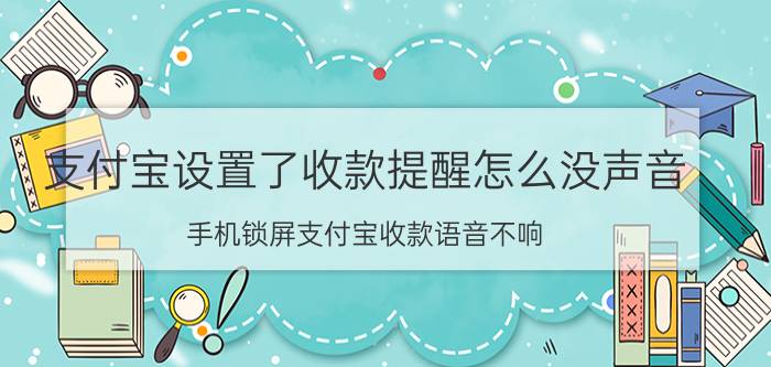 支付宝设置了收款提醒怎么没声音 手机锁屏支付宝收款语音不响？